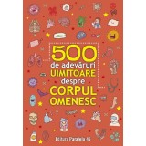 500 De Adevaruri Uimitoare Despre Corpul Omenesc. Ed. 2, - Editura Paralela 45