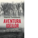 Aventura ideilor. Cum ne putem elibera din mrejele ideologiilor totalitare - Vladimir Tismaneanu