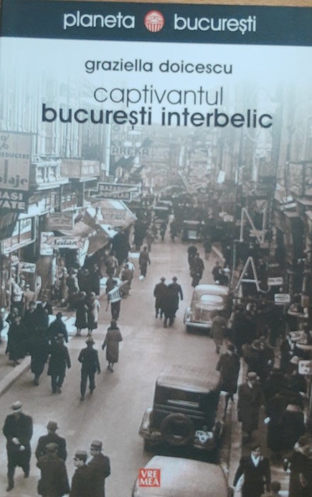 CAPTIVANTUL BUCURESTI INTERBELIC - GRAZIELLA DOICESCU