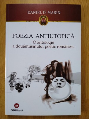 Daniel D. Marin - Poezia antiutopică. O antologie a 2000ismului poetic rom&amp;acirc;nesc foto