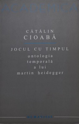 Jocul cu timpul. Ontologia temporala a lui Martin Heidegger &amp;ndash; Catalin Cioaba foto