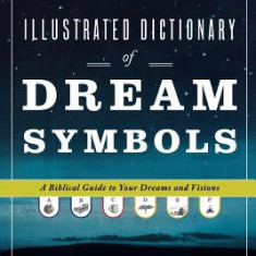 Illustrated Dictionary of Dream Symbols: A Biblical Guide to Your Dreams and Visions