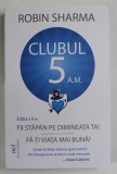 CLUBUL 5 A.M. , FII STAPAN PE DIMINEATA TA , FA - TI VIATA MAI BUNA de ROBIN SHARMA , 2023
