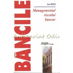 Bancile. Managementul Riscului Bancar - Ion Nitu