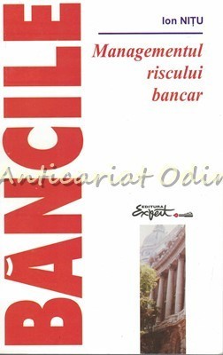 Bancile. Managementul Riscului Bancar - Ion Nitu foto
