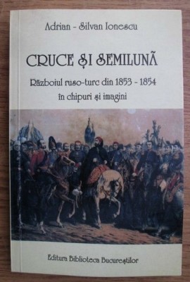 Cruce si semiluna : razboiul ruso-turc din 1853-1854 / Adrian-Silvan Ionescu foto