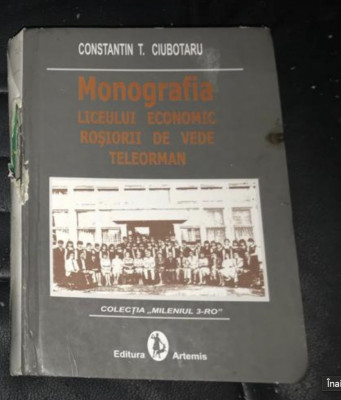 Monografia Liceului Economic Roşiorii de Vede - Teleorman/ C. T. Ciubotaru foto