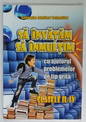 SA INVATAM SA INMULTIM CU AJUTORUL PROBLEMELOR DE TIP GRILA , CLASELE II - IV de GHEORGHE ADALBERT SCHNEIDER , 2015 foto