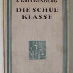 DIE SCHULKLASSE ( CLASA DE SCOALA ) von A. KRUCKENBERG , TEXT IN LIMBA GERMANA CU CARACTERE GOTICE , 1926 , EXEMPLAR SEMNAT DE TRAIAN HERSENI *