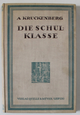 DIE SCHULKLASSE ( CLASA DE SCOALA ) von A. KRUCKENBERG , TEXT IN LIMBA GERMANA CU CARACTERE GOTICE , 1926 , EXEMPLAR SEMNAT DE TRAIAN HERSENI * foto