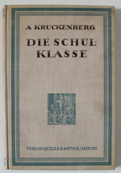 DIE SCHULKLASSE ( CLASA DE SCOALA ) von A. KRUCKENBERG , TEXT IN LIMBA GERMANA CU CARACTERE GOTICE , 1926 , EXEMPLAR SEMNAT DE TRAIAN HERSENI *