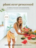 Plant Over Processed: 75 Simple &amp; Delicious Plant-Based Recipes for Nourishing Your Body and Eating from the Earth