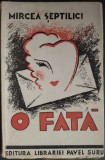 MIRCEA SEPTILICI - O FATA (editia princeps, EDITURA LIBRARIEI PAVEL SURU - BUCURESTI, 1934 / coperta de MIRCEA SEPTILICI) [DEDICATIE / AUTOGRAF]