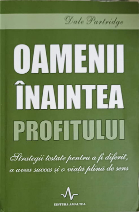 OAMENI INAINTEA PROFITULUI. TRATEGII TESTATE PENTRU A FI DIFERIT, A AVEA SUCCES SI O VIATA PLINA DE SENS-DALE PA