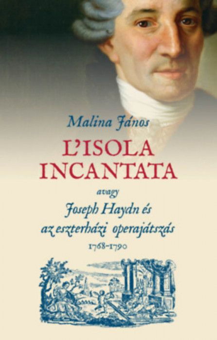L&#039;isola incantata, avagy Joseph Haydn &eacute;s az eszterh&aacute;zi operaj&aacute;tsz&aacute;s 1768-1790 - Malina J&aacute;nos