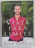 VIATA FARA LIMITE , INSPIRATIE PENTRU O VIATA RIDICOL DE BUNA de NICK VUJICIC , 2012