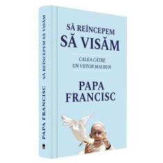 Sa reincepem sa visam. Calea catre un viitor mai bun, Papa Francisc