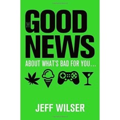 The Good News About What's Bad for you...The Bad News About What's Good for You