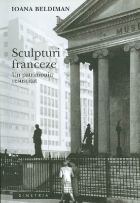 SCULPTURI FRANCEZE. UN PATRIMONIU RESUSCITAT - IOANA BELDIMAN foto