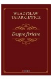 Despre fericire - Wladyslaw Tatarkiewicz