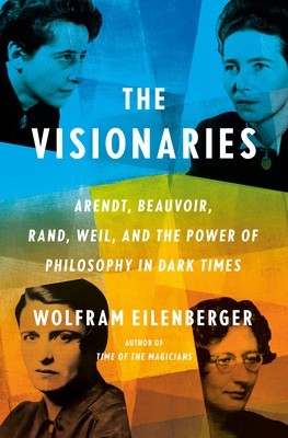 The Visionaries: Arendt, Beauvoir, Rand, Weil, and the Power of Philosophy in Dark Times foto