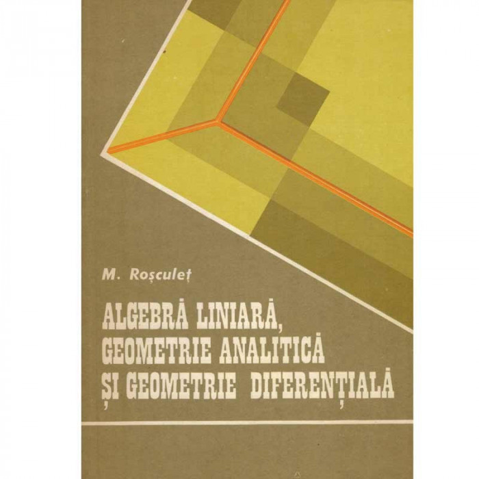 Marcel Rosculet - Algebra liniara, geometrie analitica si geometrie diferentiala - 125295