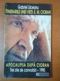 ITINERARIILE UNEI VIETI: E.M. CIORAN urmat de APOCALIPSA DUPA CIORAN.TREI ZILE DE CONVORBIRI - 1990 de GABRIEL LIICEANU 1995, Humanitas