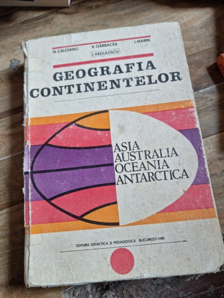 GEOGRAFIA CONTINENTELOR. ASIA, AUSTRALIA, OCEANIA, ANTARCTICA - N. CALOIANU