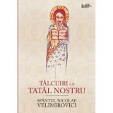 Talcuiri la Tatal nostru - Sfantul Nicolae Velimirovici