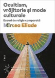 Ocultism, vrajitorie si mode culturale. Eseuri de religie comparata &ndash; Mircea Eliade