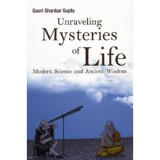 Unraveling Mysteries of Life - Modern Science and Ancient Wisdom
