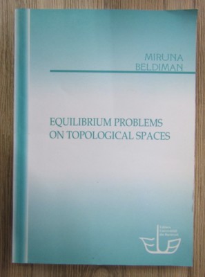 Miruna Beldiman - Equilibrium problems on topological spaces foto