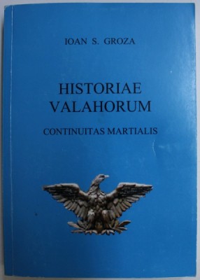 HISTORIAE VALAHORUM CONTINUITAS MARTIALIS , TOMUS PRIMUS de IOAN S. GROZA , 2018 foto