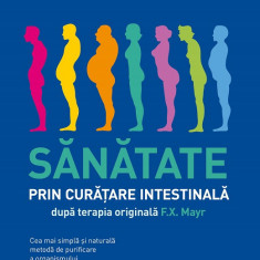 Sănătate prin curățare intestinală, după terapia doctorului F.X. Mayr. Cea mai simplă și naturală metodă de purificare a organismului