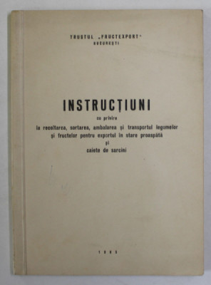 INSTRUCTIUNI CU PRIVIRE LA RECOLTAREA , SORTAREA , AMBALAREA SI TRANSPORTUL LEGUMELOR SI FRUCTELOR PENTRU EXPORTUL IN STARE PROASPATA ...1965 foto