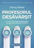 Profesorul desăv&acirc;rșit. Cum să &icirc;nțelegi cele trei dimensiuni care definesc profesoratul eficient