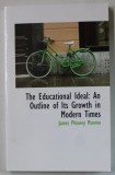 THE EDUCATIONAL IDEAL : AN OUTLINE OF ITS GROWTH IN MODERN TIMES by JAMES PHINNEY MUNROE , EDITIE DE SFARSIT DE SEC. XIX , ANASTATICA , RETIPARITA IN