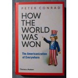 Peter Conrad - How the World Was Won. The Americanization of Everywhere