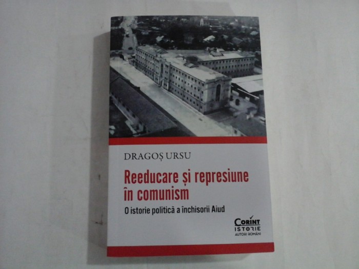 REEDUCARE SI REPRESIUNE IN COMUNISM - O ISTORIE A INCHISORII AIUD - DRAGOS URSU