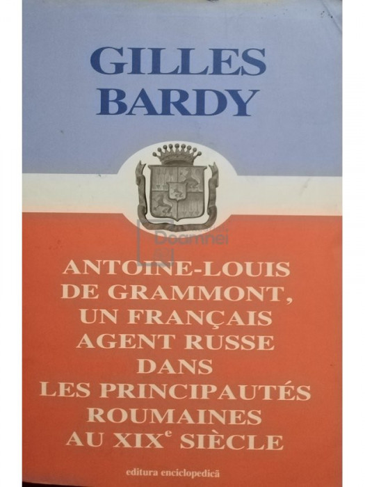 Gilles Bardy - Antoine-Louis de grammont, un francais agent russe dans les principautes roumaines au XIX siecle (semnata) (editia 2005)