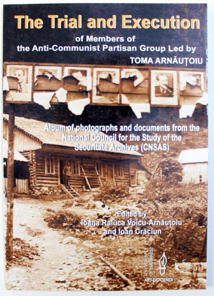 THE TRIAL AND EXECUTION OF MEMBERS OF THE ANTI - COMUNIST PARTISAN GROUP LED BY TOMA ARNAUTOIU by IOANA RALUCA VOICU - ARNAUTOIU and IOAN CRACIUN , 2