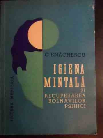 Igiena Mintala Si Recuperarea Bolnavilor Psihici - C. Enachescu ,541217