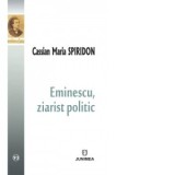 Eminescu, ziarist politic - Cassian Maria Spiridon