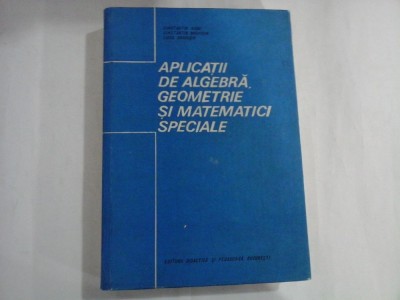 APLICATII DE ALGEBRA, GEOMETRIE SI MATEMATICI SPECIALE - CONSTANTIN RADU, CONSTANTIN DRAGUSIN, LUCIA DRAGUSIN foto