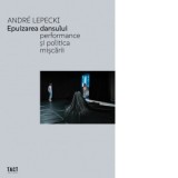 Epuizarea Dansului. Performance si politica miscarii - Andre Lepecki, Ilinca Tamara Todorut