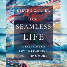 The Seamless Life: A Tapestry of Love and Learning, Worship and Work