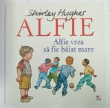 ALFIE VREA SA FIE BAIAT MARE de SHIRLEY HUGHES , SERIA &#039; ALFIE &#039; , 2018