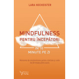 Mindfulness pentru &icirc;ncepători &icirc;n 10 minute pe zi - Lara Hocheister