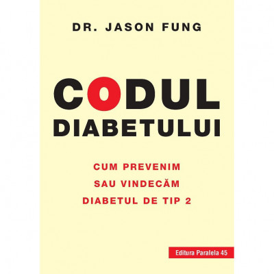 Codul diabetului. Cum prevenim sau vindecam diabetul de tip 2, Fung Jason, Paralela 45 foto
