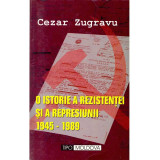 Cezar Zugravu - O istorie a rezistentei si a represiunii 1945-1989 - 135714